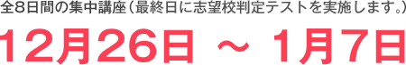 全8日間の集中講座（最終日に志望校判定テストを実施します。）　12月26日 縲鰀 1月7日