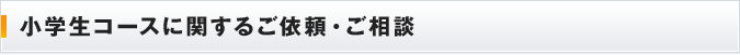 小学生コースに関するご依頼・ご相談