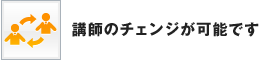 講師のチェンジが可能です