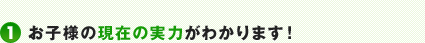 1.お子様の現在の実力がわかります！
