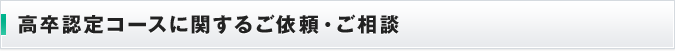 高卒認定コースに関するご依頼・ご相談