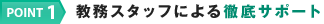 POINT1 教務スタッフによる徹底サポート
