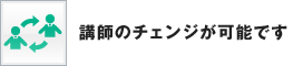講師のチェンジが可能です