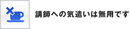 講師への気遣いは無用です