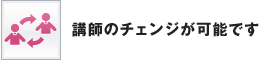 講師のチェンジが可能です