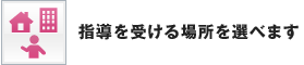 指導を受ける場所を選べます