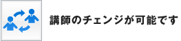 講師のチェンジが可能です