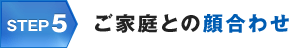 STEP5 ご家庭との顔合わせ