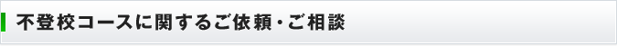 不登校コースコースに関するご依頼・ご相談