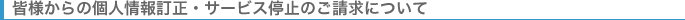 皆様からの個人情報訂正・サービス停止のご請求について