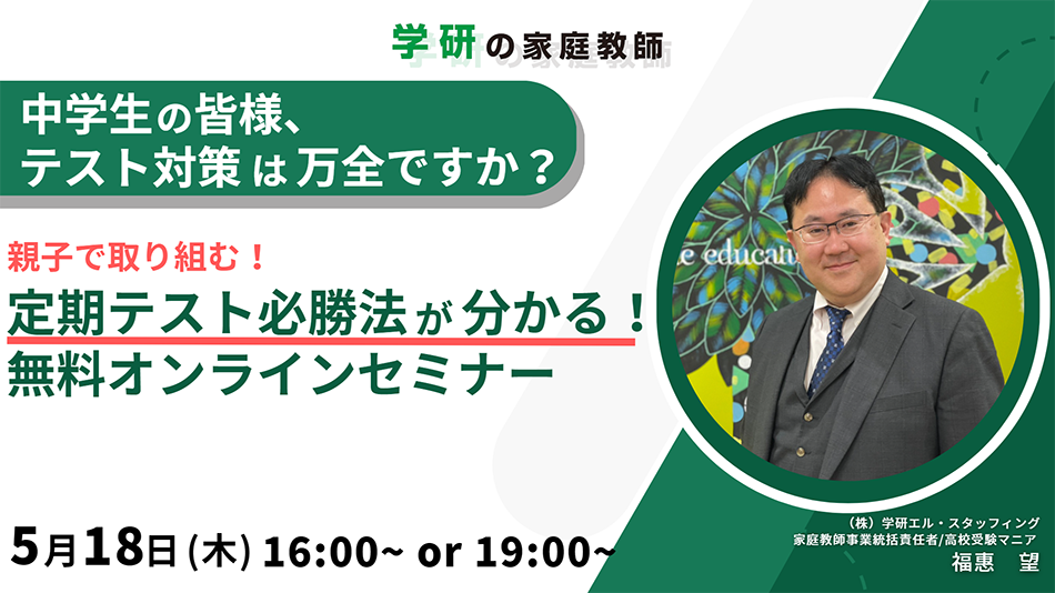 中学生の皆様、テスト対策は万全ですか？ 親子で取り組む！ 定期テスト必勝法が分かる！無料オンラインセミナー 5月18日 (木) 16:00～ or 19:00～