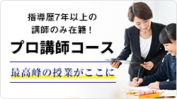 指導歴7年以上の講師のみ在籍！ プロ講師コース 最高峰の授業がここに