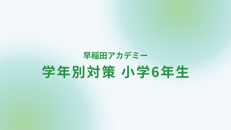 早稲田アカデミー6年生の対策方法｜家庭教師なら学研の家庭教師