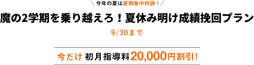 魔の2学期を乗り越えろ！夏休み明け成績挽回キャンペーン ご好評につき期間延長！9/30まで 初月指導料20,000円割引！