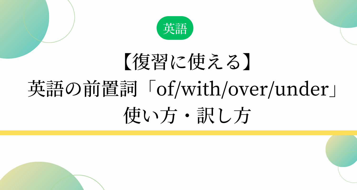 【復習に使える】英語の前置詞「of/with/over/under」使い方・訳し方