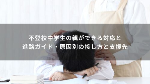 不登校中学生の親ができる対応と進路ガイド・原因別の接し方と支援先