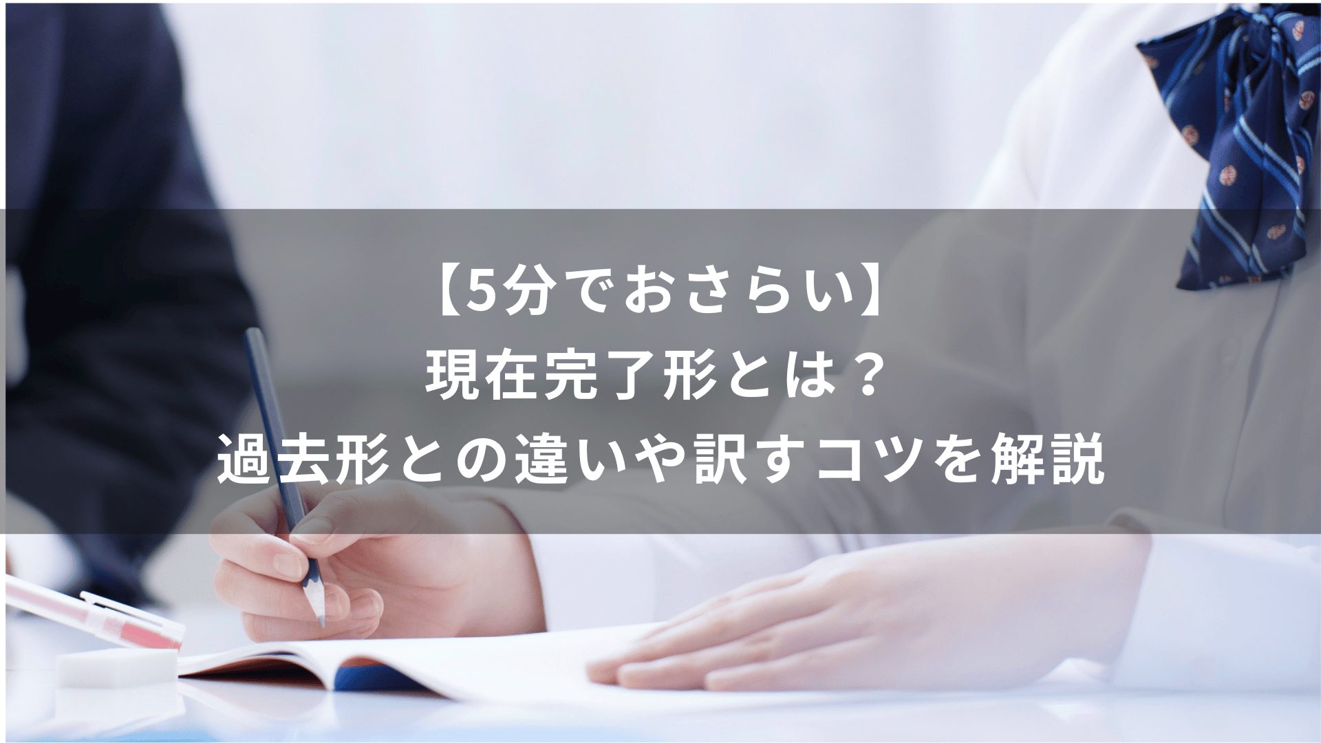 【5分でおさらい】現在完了形とは？過去形との違いや訳すコツを解説