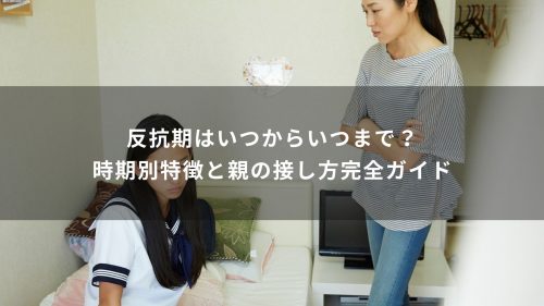反抗期はいつからいつまで？時期別特徴と親の接し方完全ガイド