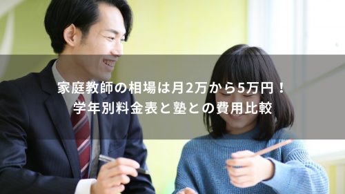 家庭教師の相場は月2万から5万円！学年別料金表と塾との費用比較