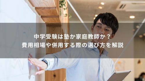 中学受験は塾か家庭教師か？費用相場や併用する際の選び方を解説