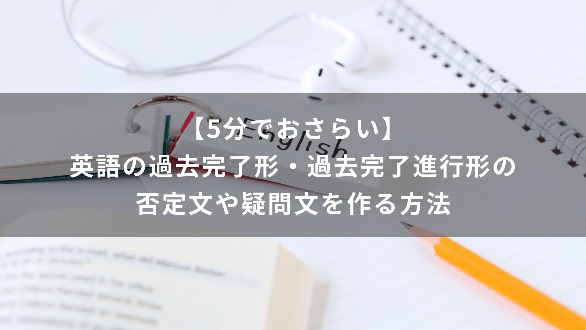 【5分でおさらい】英語の過去完了形・過去完了進行形の否定文や疑問文を作る方法