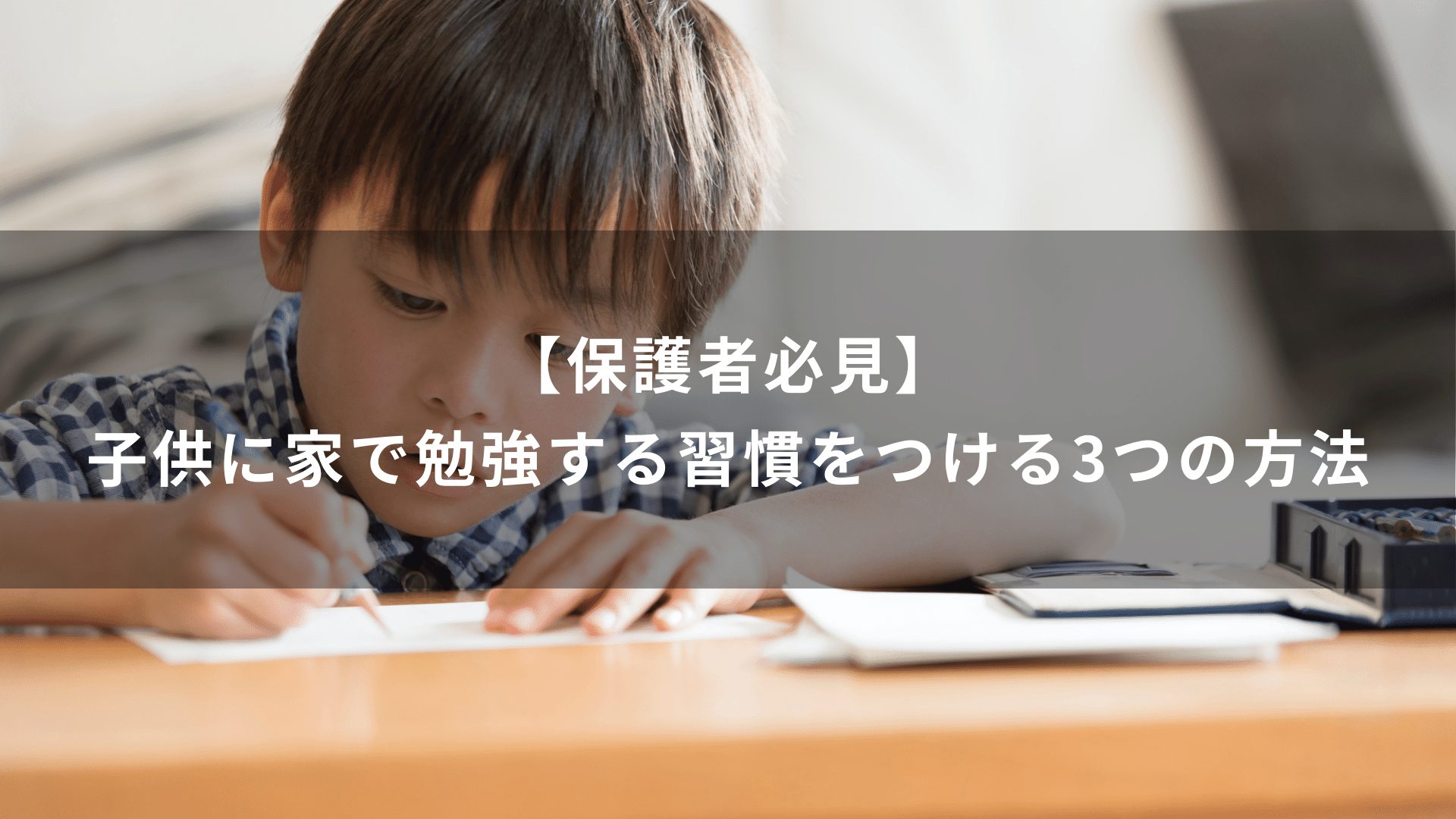 【保護者必見】子供に家で勉強する習慣をつける3つの方法