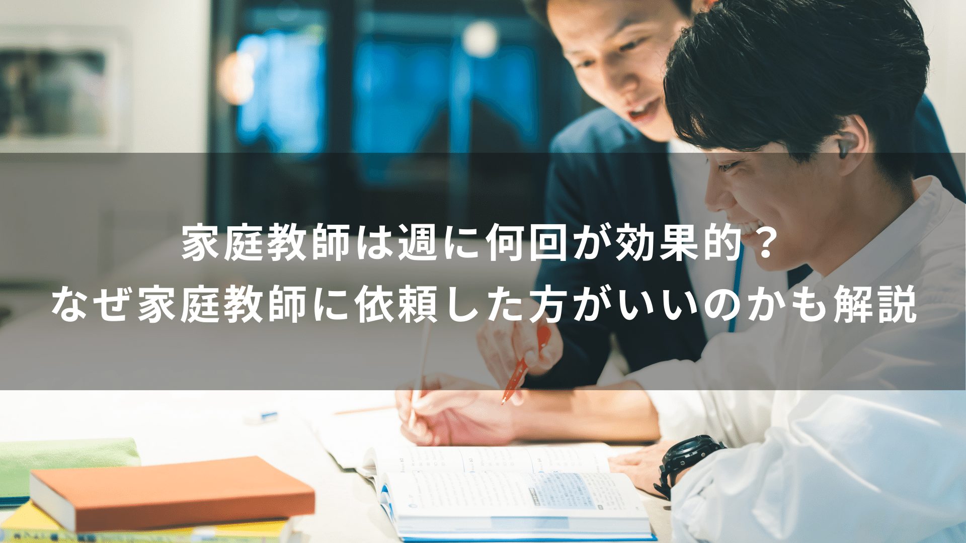 家庭教師は週に何回が効果的？なぜ家庭教師に依頼した方がいいのかも解説