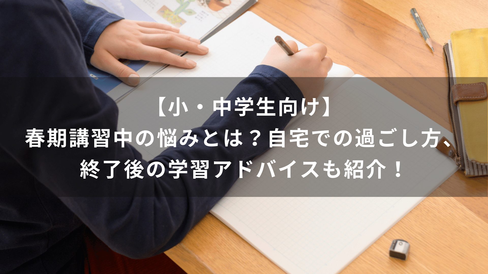 【小・中学生向け】春期講習中の悩みとは？自宅での過ごし方、終了後の学習アドバイスも紹介！