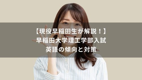 【現役早稲田生が解説！】早稲田大学理工学部入試　英語の傾向と対策