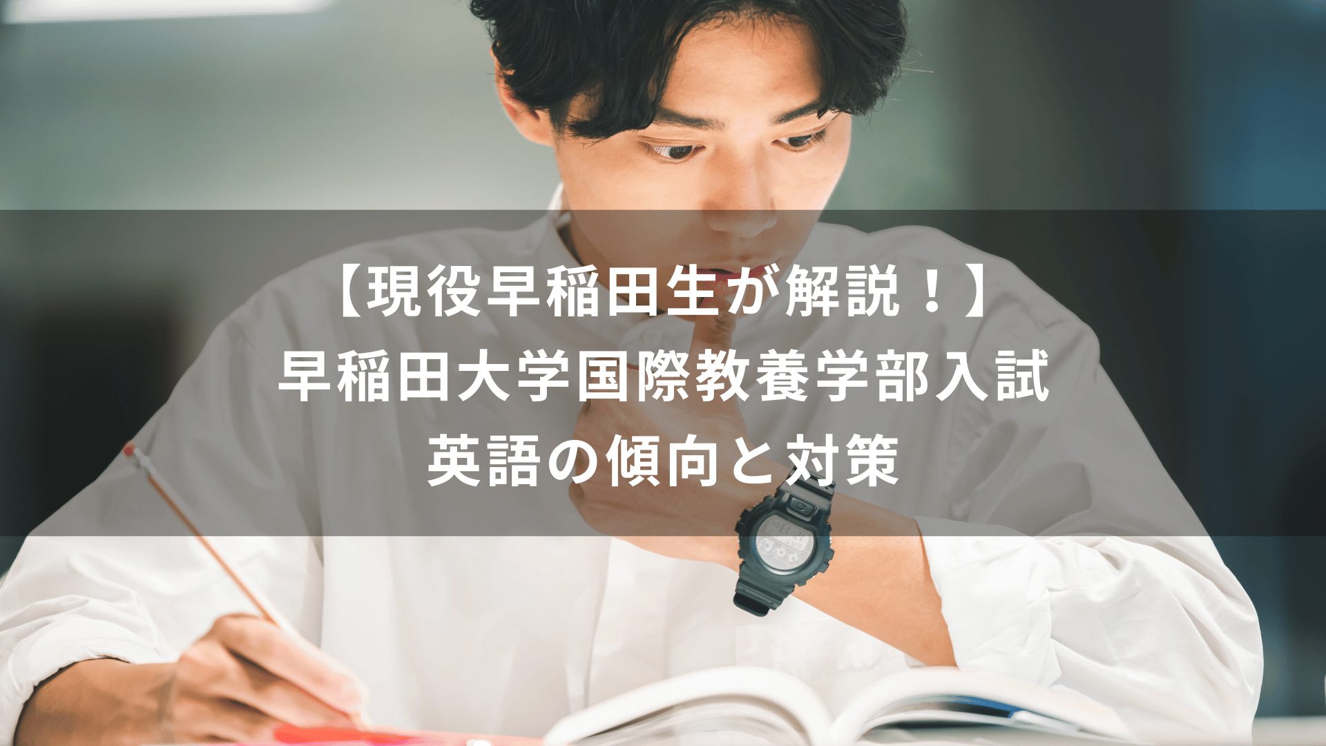 現役早稲田生が解説！】早稲田大学国際教養学部入試 英語の傾向と対策 