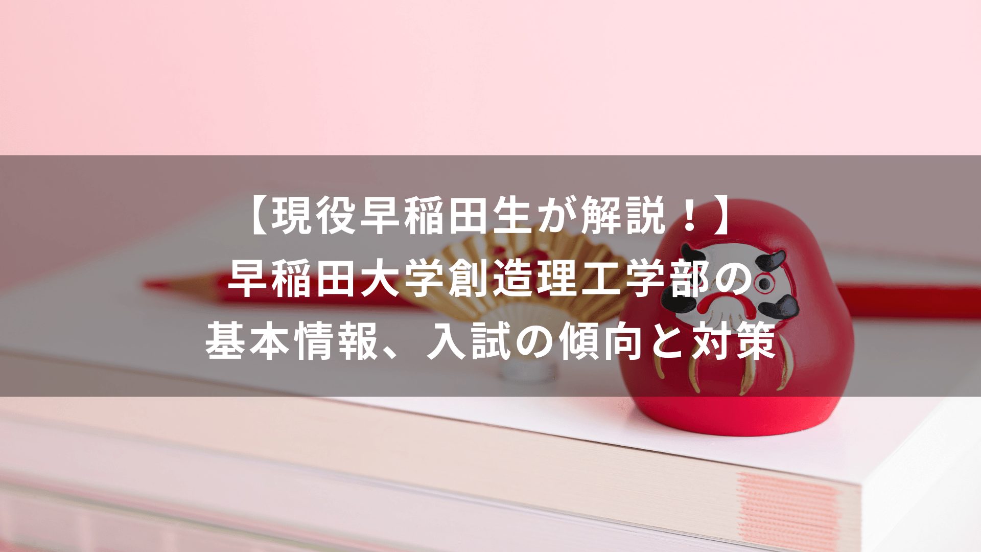 現役早稲田生が解説！】早稲田大学創造理工学部の基本情報、入試の傾向 