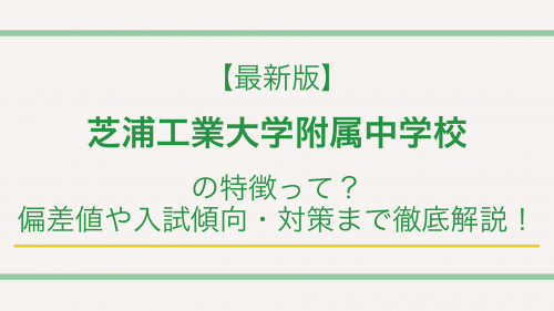 【最新版】芝浦工業大学附属中学校の特徴って？偏差値や入試傾向・対策まで徹底解説！