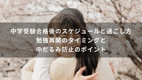 中学受験合格後のスケジュールと過ごし方｜勉強再開のタイミングと中だるみ防止のポイント
