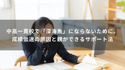 中高一貫校で「深海魚」にならないために。成績低迷の原因と親ができるサポート法