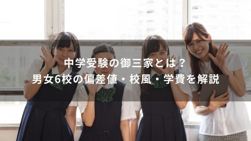 中学受験の御三家とは？男女6校の偏差値・校風・学費を解説