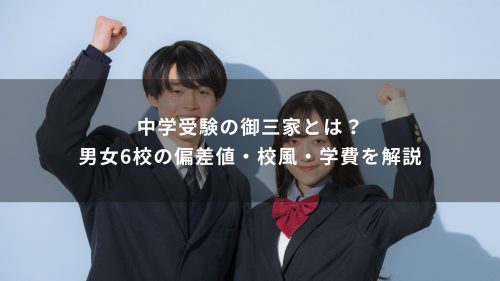 中学受験の御三家とは？東京の男子校女子校全6校と新御三家