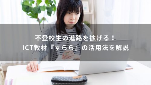 不登校生の進路を拡げる！ICT教材『すらら』の活用法を解説