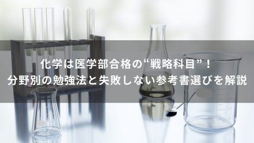 化学は医学部合格の“戦略科目”！分野別の勉強法と失敗しない参考書選びを解説