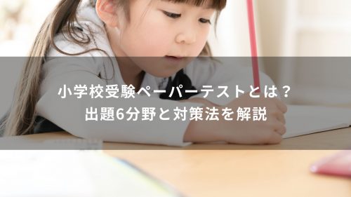 小学校受験ペーパーテストとは？出題6分野と対策法を解説