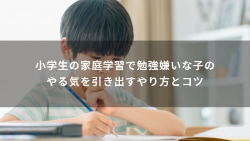 小学生の家庭学習｜勉強嫌いな子のやる気を引き出すやり方とコツ