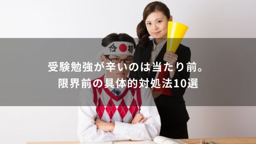 受験勉強が辛いのは当たり前。限界前の具体的対処法10選