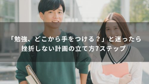 「勉強、どこから手をつける？」と迷ったら。挫折しない計画の立て方7ステップ