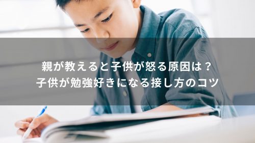 親が教えると子供が怒る原因は？子供が勉強好きになる接し方のコツ