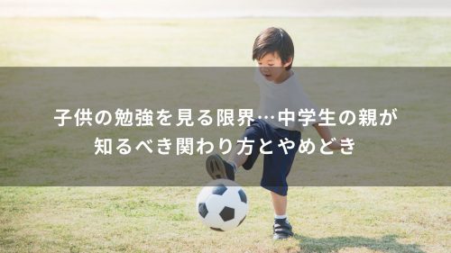 子供の勉強を見る限界…中学生の親が知るべき関わり方とやめどき