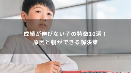 成績が伸びない子の特徴10選！原因と親ができる解決策