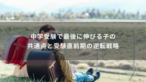 中学受験で最後に伸びる子の共通点と受験直前期の逆転戦略