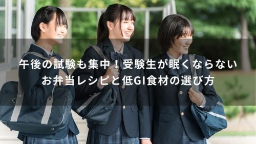 午後の試験も集中！受験生が眠くならないお弁当レシピと低GI食材の選び方