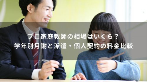 プロ家庭教師の相場はいくら？学年別月謝と派遣・個人契約の料金比較