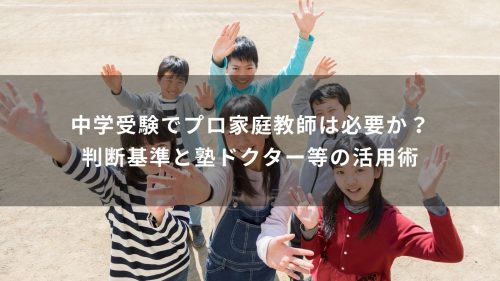 中学受験でプロ家庭教師は必要か？判断基準と塾ドクター等の活用術