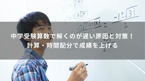 中学受験算数で解くのが遅い原因と対策！計算・時間配分で成績を上げる